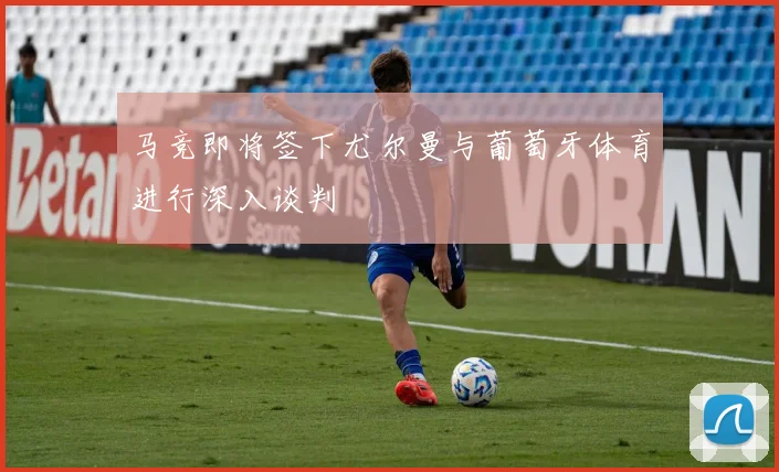 马竞即将签下尤尔曼与葡萄牙体育进行深入谈判