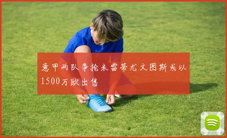 意甲两队争抢米雷蒂尤文图斯或以1500万欧出售
