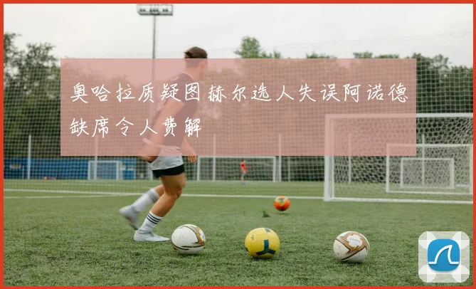 奥哈拉质疑图赫尔选人失误阿诺德缺席令人费解