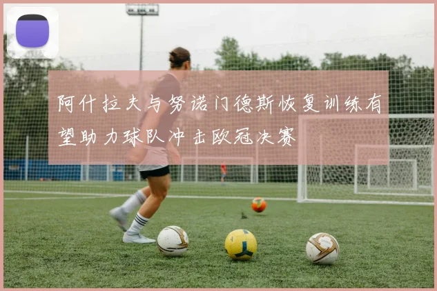 阿什拉夫与努诺门德斯恢复训练有望助力球队冲击欧冠决赛