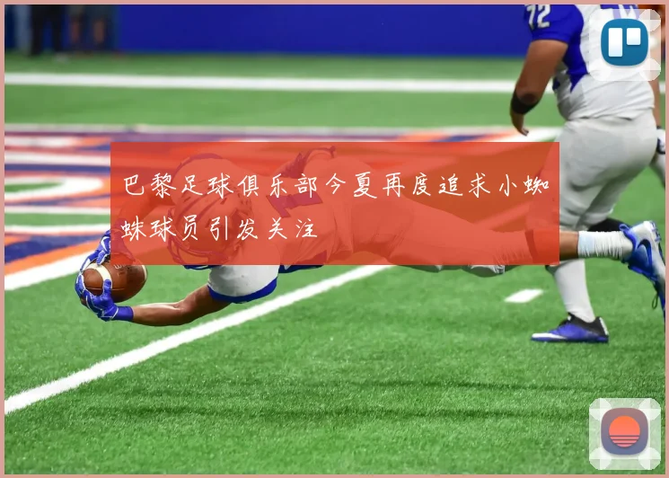 巴黎足球俱乐部今夏再度追求小蜘蛛球员引发关注
