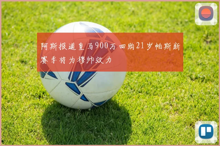 阿斯报道皇马900万回购21岁帕斯新赛季将为穆帅效力