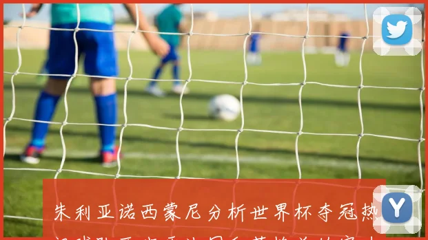 朱利亚诺西蒙尼分析世界杯夺冠热门球队西班牙法国和英格兰的实力与前景